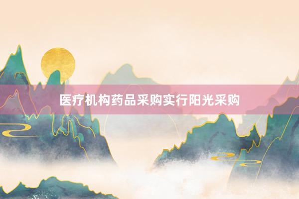 医疗机构药品采购实行阳光采购