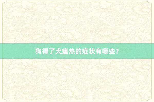 狗得了犬瘟热的症状有哪些？